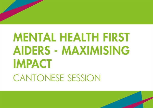 Mental Health First Aiders: Maximising impact - Cantonese session (精神健康急救員:發揮最大影響力 - 廣東話/粵語)